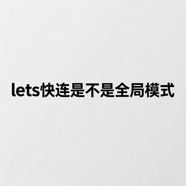 lets快连是不是全局模式? lets快连是不是全局模式?